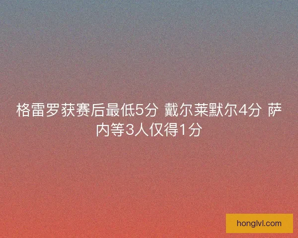 格雷罗获赛后最低5分 戴尔莱默尔4分 萨内等3人仅得1分