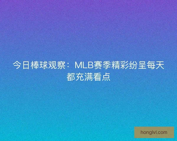 今日棒球观察:MLB赛季精彩纷呈每天都充满看点 今日棒球观察:MLB赛季精彩纷呈每天都充满看点