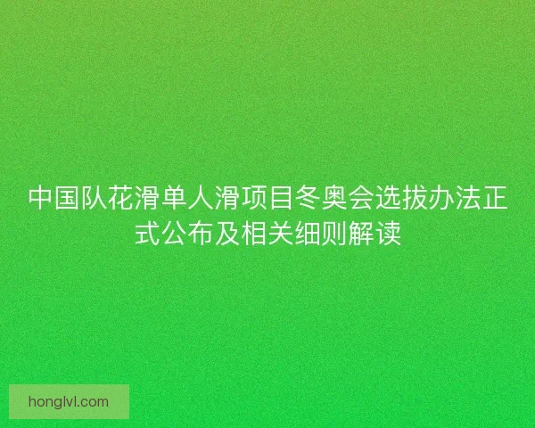 中国队花滑单人滑项目冬奥会选拔办法正式公布及相关细则解读